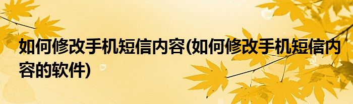 如何修改手機(jī)短信內(nèi)容(如何修改手機(jī)短信內(nèi)容的軟件)