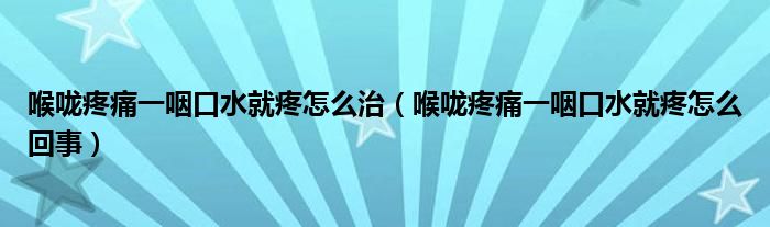 喉嚨疼痛一咽口水就疼怎么治（喉嚨疼痛一咽口水就疼怎么回事）