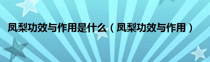 鳳梨功效與作用是什么（鳳梨功效與作用）