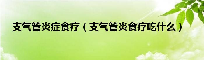 支氣管炎癥食療（支氣管炎食療吃什么）