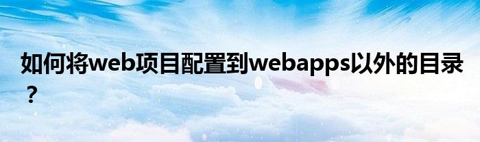 如何將web項(xiàng)目配置到webapps以外的目錄？