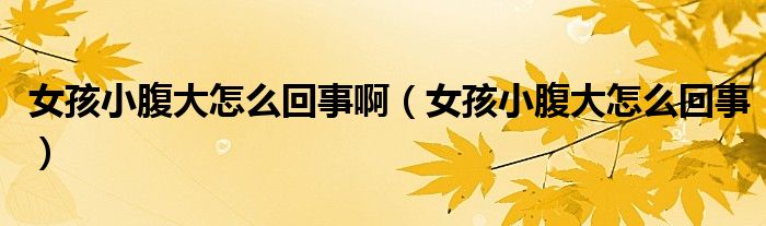 女孩小腹大怎么回事?。ㄅ⑿「勾笤趺椿厥拢? /></span>
		<span id=