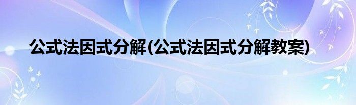 公式法因式分解(公式法因式分解教案)