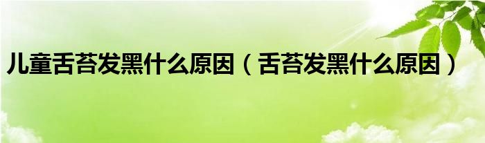 兒童舌苔發(fā)黑什么原因（舌苔發(fā)黑什么原因）