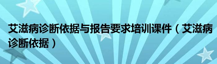 艾滋病診斷依據(jù)與報告要求培訓(xùn)課件（艾滋病診斷依據(jù)）