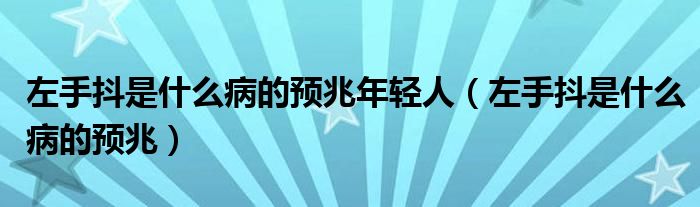 左手抖是什么病的預(yù)兆年輕人（左手抖是什么病的預(yù)兆）