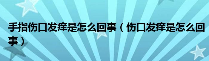 手指?jìng)诎l(fā)癢是怎么回事（傷口發(fā)癢是怎么回事）