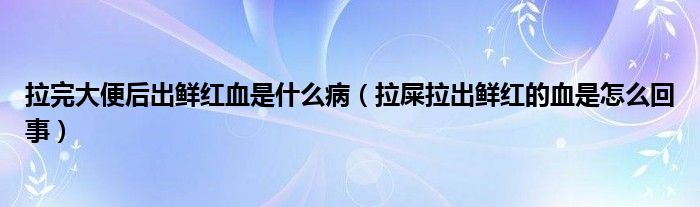 拉完大便后出鮮紅血是什么?。ɡ豪鲺r紅的血是怎么回事）