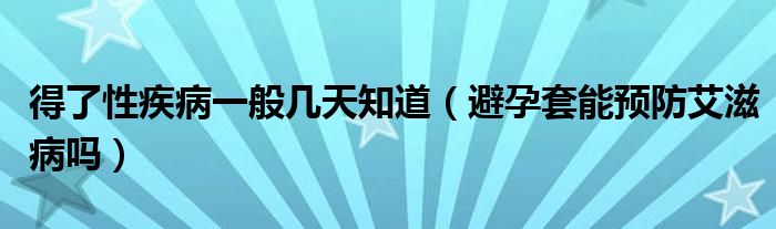 得了性疾病一般幾天知道（避孕套能預(yù)防艾滋病嗎）