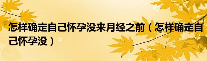 怎樣確定自己懷孕沒來月經(jīng)之前（怎樣確定自己懷孕沒）