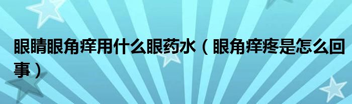 眼睛眼角癢用什么眼藥水（眼角癢疼是怎么回事）