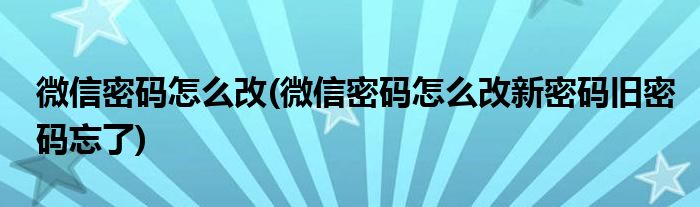 微信密碼怎么改(微信密碼怎么改新密碼舊密碼忘了)