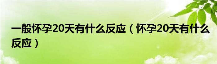 一般懷孕20天有什么反應（懷孕20天有什么反應）