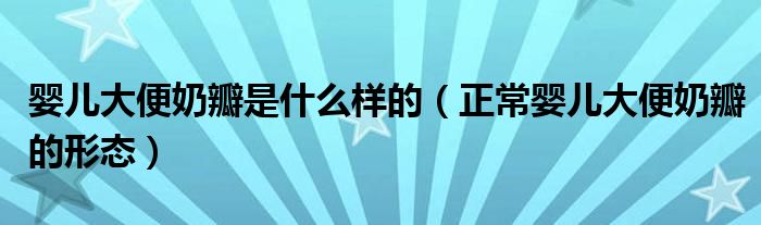 嬰兒大便奶瓣是什么樣的（正常嬰兒大便奶瓣的形態(tài)）