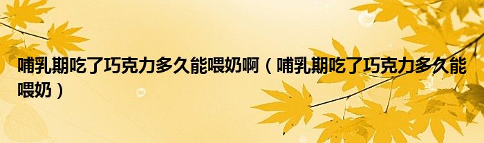 哺乳期吃了巧克力多久能喂奶?。ú溉槠诔粤饲煽肆Χ嗑媚芪鼓蹋? /></span>
		<span id=