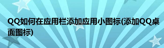 QQ如何在應(yīng)用欄添加應(yīng)用小圖標(biāo)(添加QQ桌面圖標(biāo))