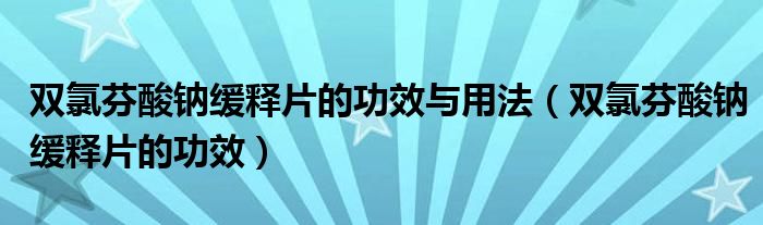 雙氯芬酸鈉緩釋片的功效與用法（雙氯芬酸鈉緩釋片的功效）