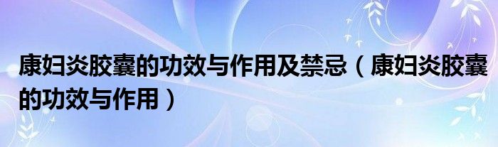 康婦炎膠囊的功效與作用及禁忌（康婦炎膠囊的功效與作用）