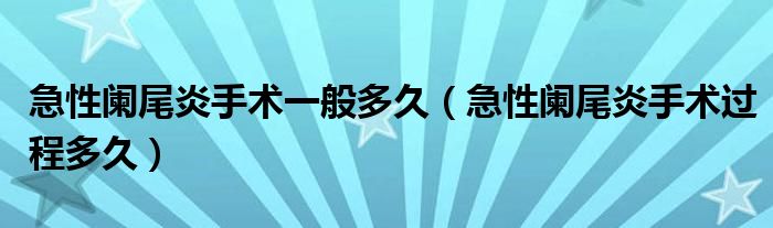 急性闌尾炎手術(shù)一般多久（急性闌尾炎手術(shù)過(guò)程多久）