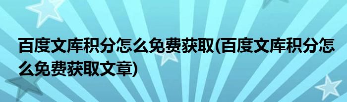 百度文庫積分怎么免費(fèi)獲取(百度文庫積分怎么免費(fèi)獲取文章)