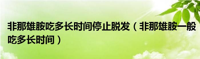 非那雄胺吃多長時(shí)間停止脫發(fā)（非那雄胺一般吃多長時(shí)間）