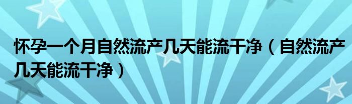 懷孕一個月自然流產(chǎn)幾天能流干凈（自然流產(chǎn)幾天能流干凈）