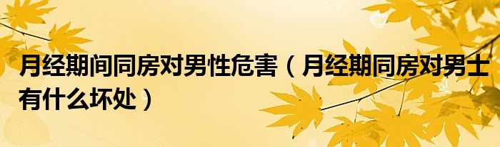 月經(jīng)期間同房對男性危害（月經(jīng)期同房對男士有什么壞處）