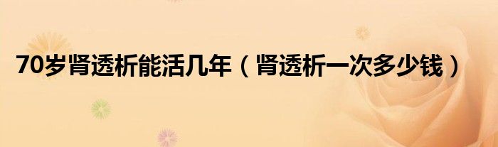 70歲腎透析能活幾年（腎透析一次多少錢）