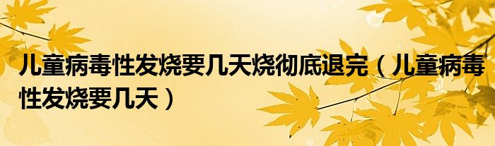 兒童病毒性發(fā)燒要幾天燒徹底退完（兒童病毒性發(fā)燒要幾天）