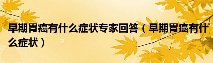 早期胃癌有什么癥狀專(zhuān)家回答（早期胃癌有什么癥狀）