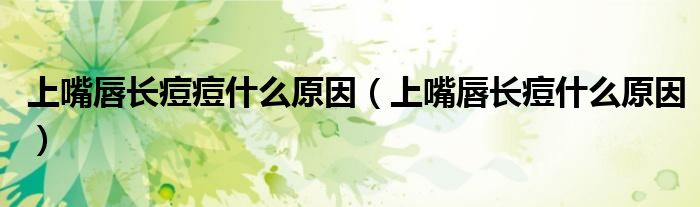 上嘴唇長(zhǎng)痘痘什么原因（上嘴唇長(zhǎng)痘什么原因）