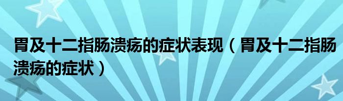 胃及十二指腸潰瘍的癥狀表現(xiàn)（胃及十二指腸潰瘍的癥狀）