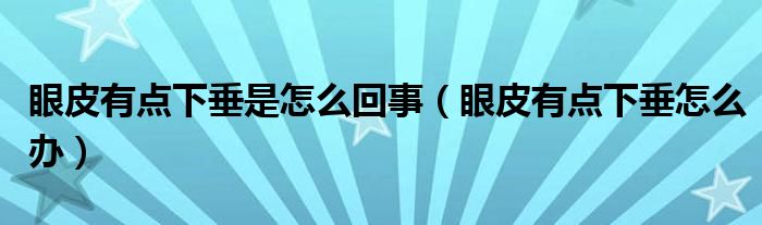 眼皮有點(diǎn)下垂是怎么回事（眼皮有點(diǎn)下垂怎么辦）