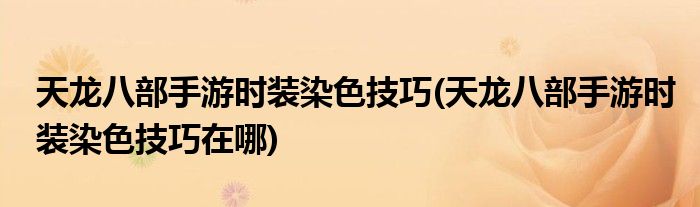 天龍八部手游時裝染色技巧(天龍八部手游時裝染色技巧在哪)