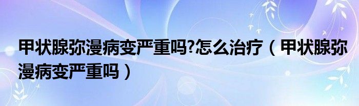 甲狀腺彌漫病變嚴重嗎?怎么治療（甲狀腺彌漫病變嚴重嗎）