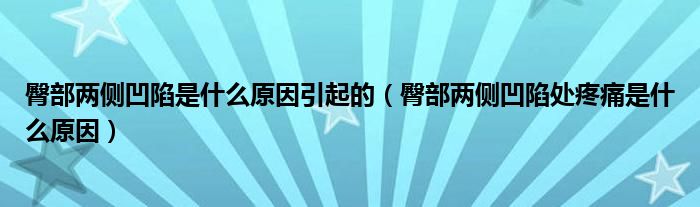 臀部?jī)蓚?cè)凹陷是什么原因引起的（臀部?jī)蓚?cè)凹陷處疼痛是什么原因）