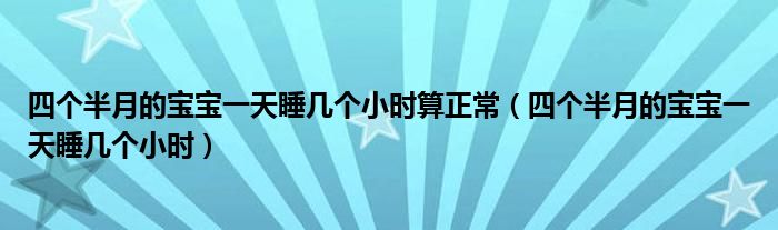 四個半月的寶寶一天睡幾個小時算正常（四個半月的寶寶一天睡幾個小時）