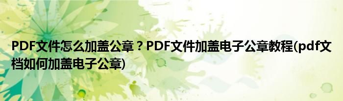 PDF文件怎么加蓋公章？PDF文件加蓋電子公章教程(pdf文檔如何加蓋電子公章)