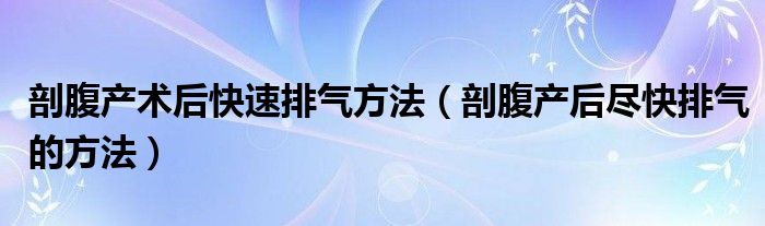 剖腹產(chǎn)術(shù)后快速排氣方法（剖腹產(chǎn)后盡快排氣的方法）