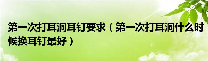 第一次打耳洞耳釘要求（第一次打耳洞什么時(shí)候換耳釘最好）