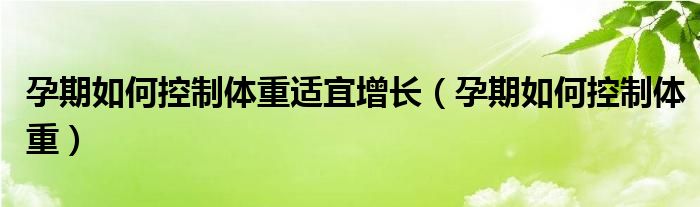 孕期如何控制體重適宜增長（孕期如何控制體重）