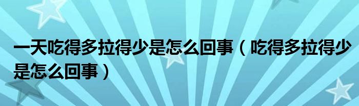 一天吃得多拉得少是怎么回事（吃得多拉得少是怎么回事）