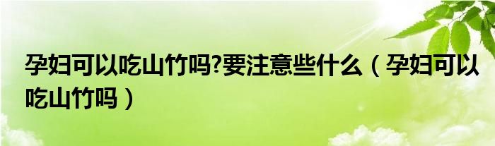 孕婦可以吃山竹嗎?要注意些什么（孕婦可以吃山竹嗎）