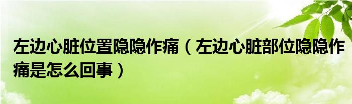 左邊心臟位置隱隱作痛（左邊心臟部位隱隱作痛是怎么回事）