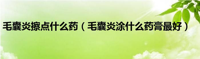 毛囊炎擦點什么藥（毛囊炎涂什么藥膏最好）