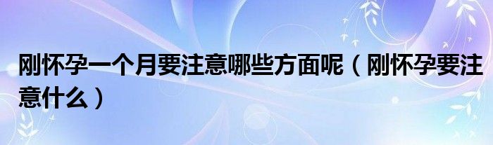 剛懷孕一個月要注意哪些方面呢（剛懷孕要注意什么）