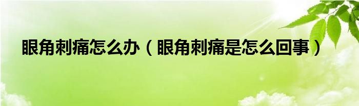 眼角刺痛怎么辦（眼角刺痛是怎么回事）