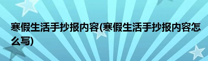 寒假生活手抄報(bào)內(nèi)容(寒假生活手抄報(bào)內(nèi)容怎么寫)