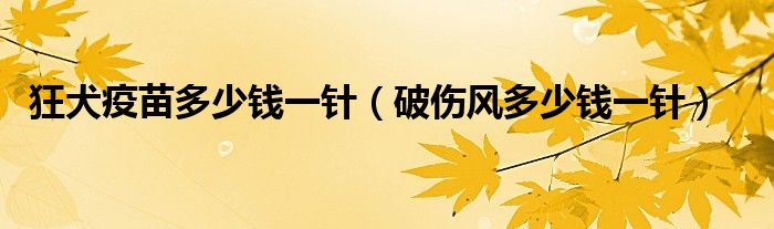 狂犬疫苗多少錢一針（破傷風多少錢一針）