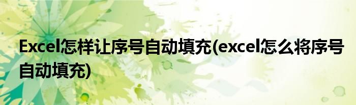 Excel怎樣讓序號自動填充(excel怎么將序號自動填充)